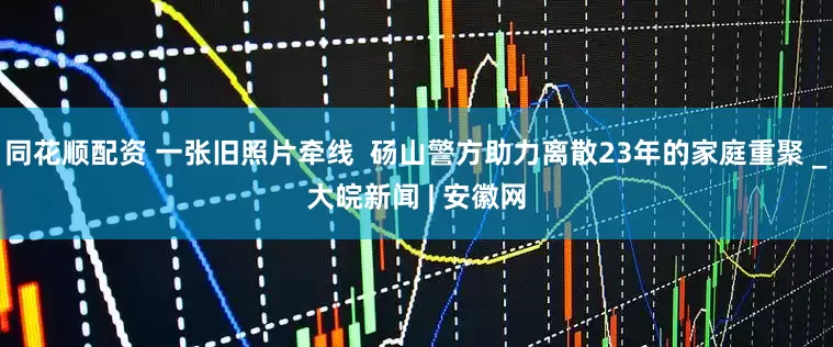 同花顺配资 一张旧照片牵线  砀山警方助力离散23年的家庭重聚 _大皖新闻 | 安徽网