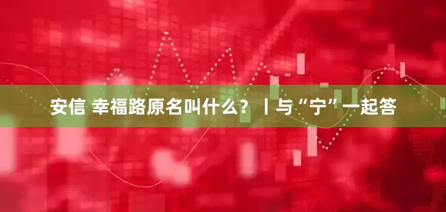 安信 幸福路原名叫什么？丨与“宁”一起答