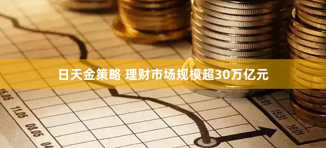 日天金策略 理财市场规模超30万亿元