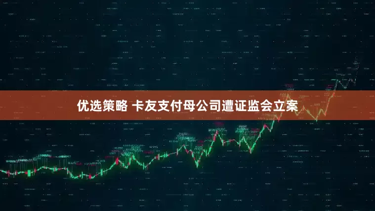 优选策略 卡友支付母公司遭证监会立案