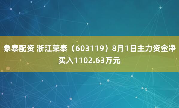 象泰配资 浙江荣泰（603119）8月1日主力资金净买入1102.63万元