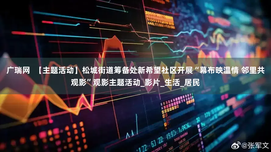 广瑞网  【主题活动】松城街道筹备处新希望社区开展“幕布映温情 邻里共观影”观影主题活动_影片_生活_居民
