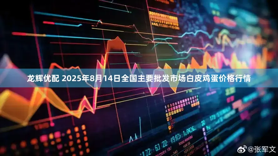 龙辉优配 2025年8月14日全国主要批发市场白皮鸡蛋价格行情