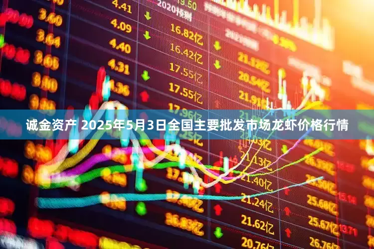 诚金资产 2025年5月3日全国主要批发市场龙虾价格行情