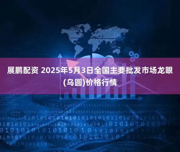展鹏配资 2025年5月3日全国主要批发市场龙眼(乌圆)价格行情