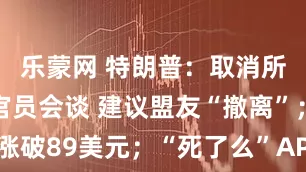 乐蒙网 特朗普：取消所有与伊朗官员会谈 建议盟友“撤离”；白银涨破89美元；“死了么”APP将更名丨每经早参