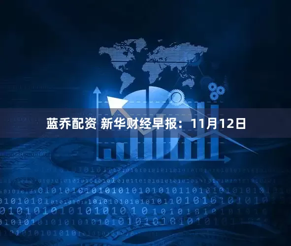 蓝乔配资 新华财经早报：11月12日